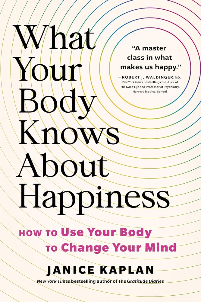 What Your Body Knows About Happiness: How to Use Your Body to Change Your Mind cover image